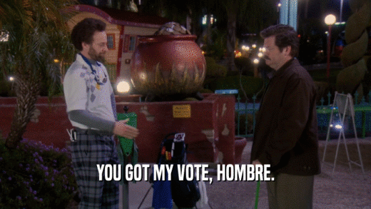 YOU GOT MY VOTE, HOMBRE.  