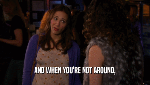 AND WHEN YOU'RE NOT AROUND,  