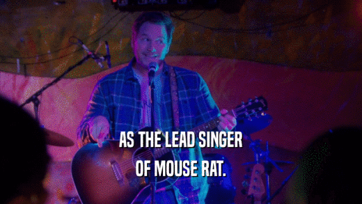 AS THE LEAD SINGER OF MOUSE RAT. 