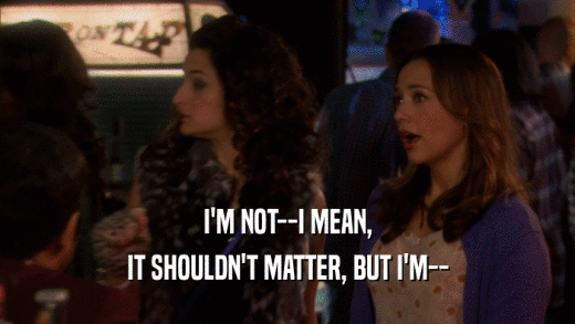 I'M NOT--I MEAN, IT SHOULDN'T MATTER, BUT I'M-- 