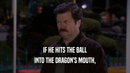 IF HE HITS THE BALL INTO THE DRAGON'S MOUTH, 