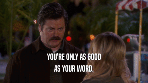 YOU'RE ONLY AS GOOD AS YOUR WORD. 