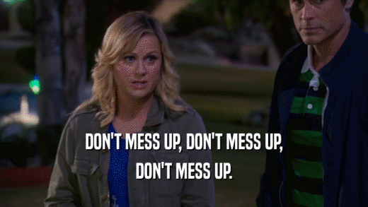 DON'T MESS UP, DON'T MESS UP, DON'T MESS UP. 