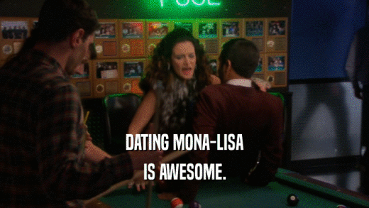 DATING MONA-LISA
 IS AWESOME.
 