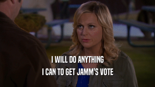 I WILL DO ANYTHING I CAN TO GET JAMM'S VOTE 