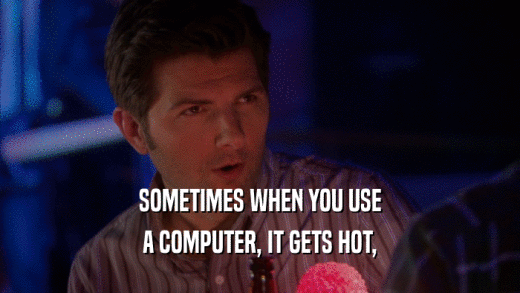 SOMETIMES WHEN YOU USE A COMPUTER, IT GETS HOT, 