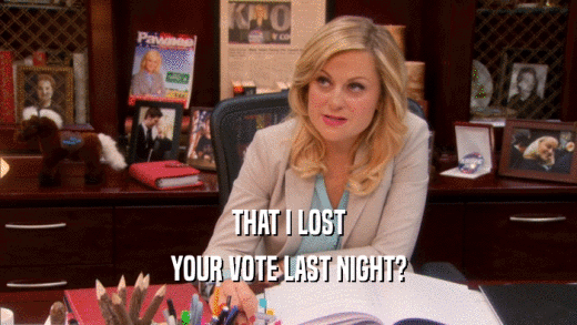THAT I LOST YOUR VOTE LAST NIGHT? 