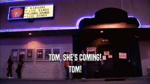 TOM, SHE'S COMING! TOM! 