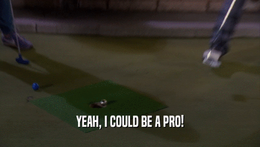 YEAH, I COULD BE A PRO!  