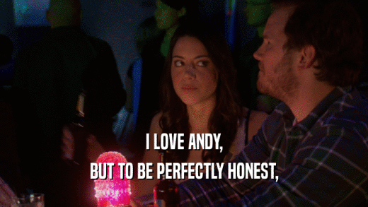 I LOVE ANDY, BUT TO BE PERFECTLY HONEST, 