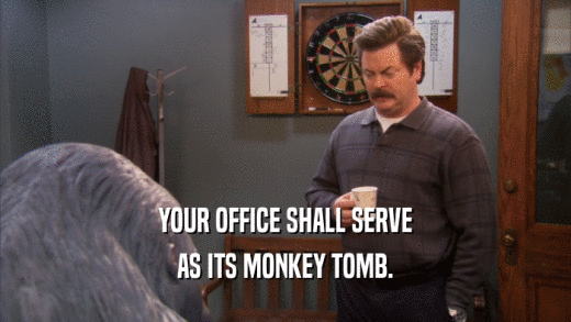 YOUR OFFICE SHALL SERVE AS ITS MONKEY TOMB. 