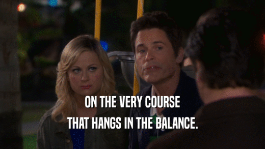 ON THE VERY COURSE THAT HANGS IN THE BALANCE. 