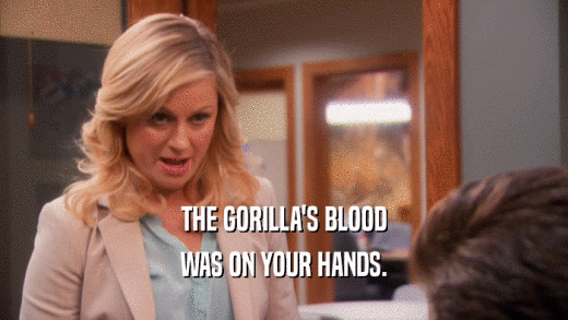 THE GORILLA'S BLOOD WAS ON YOUR HANDS. 