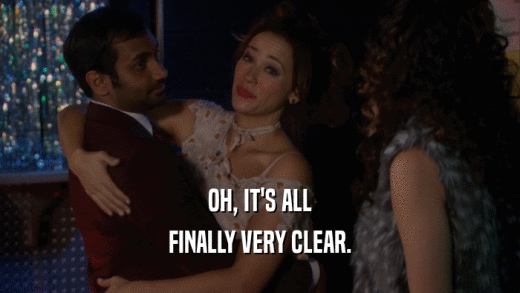 OH, IT'S ALL FINALLY VERY CLEAR. 