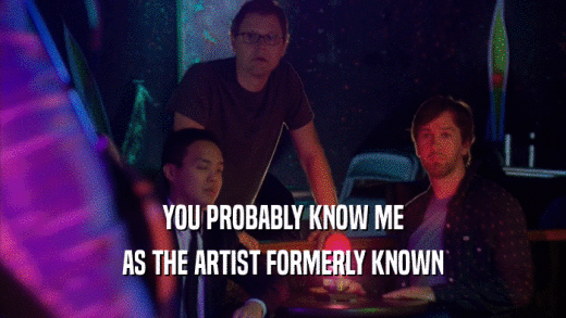 YOU PROBABLY KNOW ME AS THE ARTIST FORMERLY KNOWN 