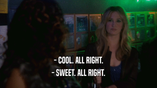 - COOL. ALL RIGHT. - SWEET. ALL RIGHT. 