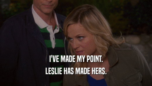I'VE MADE MY POINT. LESLIE HAS MADE HERS. 