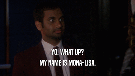 YO, WHAT UP? MY NAME IS MONA-LISA. 