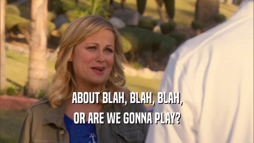 ABOUT BLAH, BLAH, BLAH, OR ARE WE GONNA PLAY? 