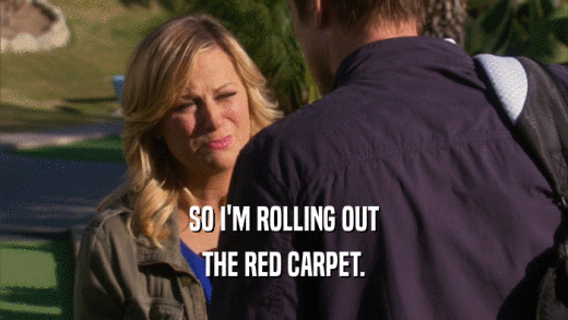 SO I'M ROLLING OUT
 THE RED CARPET.
 