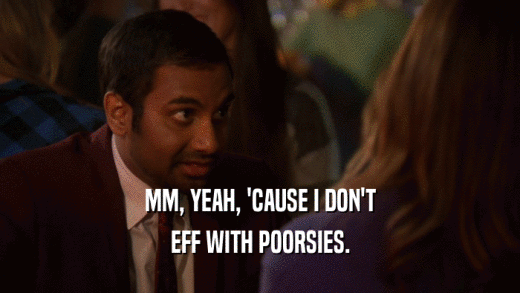 MM, YEAH, 'CAUSE I DON'T EFF WITH POORSIES. 