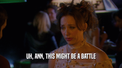 UH, ANN, THIS MIGHT BE A BATTLE  