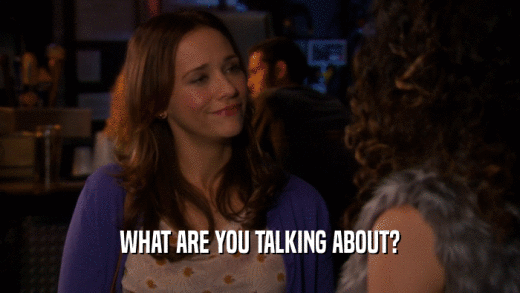 WHAT ARE YOU TALKING ABOUT?  