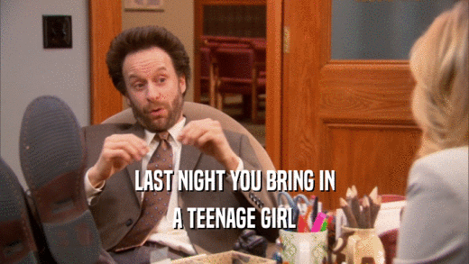 LAST NIGHT YOU BRING IN
 A TEENAGE GIRL
 