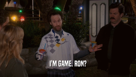 I'M GAME. RON?  