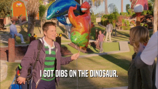 I GOT DIBS ON THE DINOSAUR.  