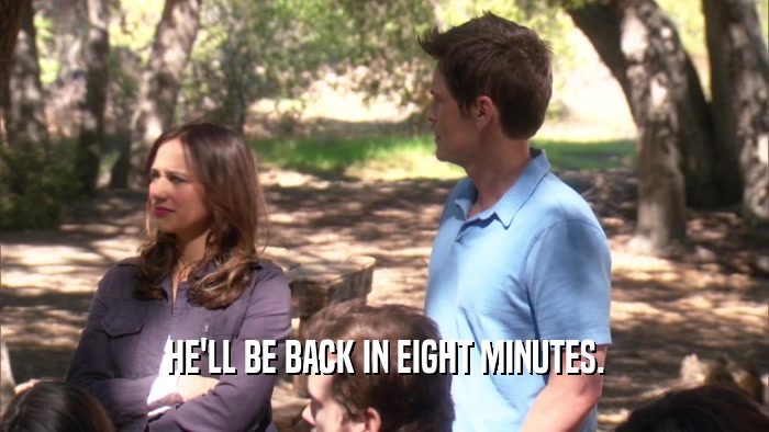 HE'LL BE BACK IN EIGHT MINUTES.  