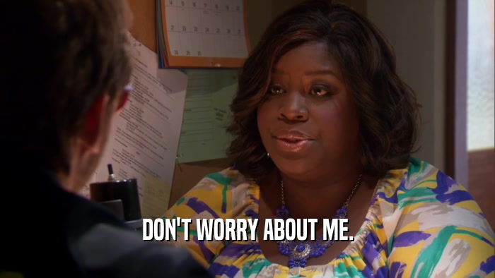 DON'T WORRY ABOUT ME.  