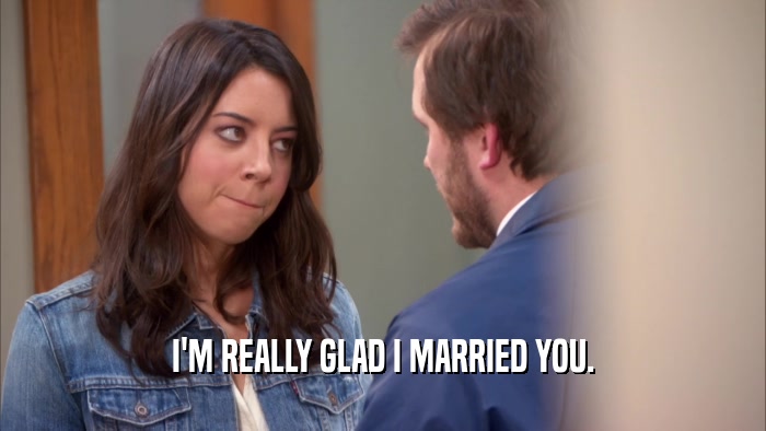 I'M REALLY GLAD I MARRIED YOU.  