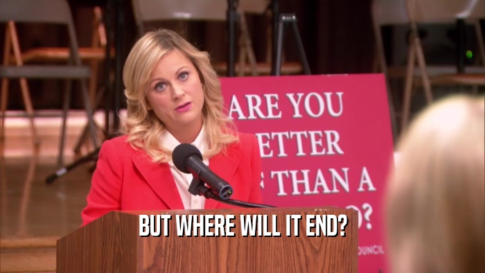 BUT WHERE WILL IT END?  
