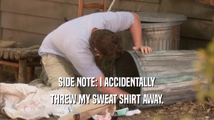 SIDE NOTE: I ACCIDENTALLY THREW MY SWEAT SHIRT AWAY. 
