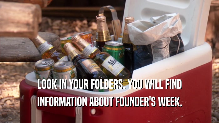 LOOK IN YOUR FOLDERS. YOU WILL FIND INFORMATION ABOUT FOUNDER'S WEEK. 