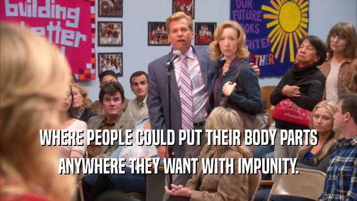 WHERE PEOPLE COULD PUT THEIR BODY PARTS ANYWHERE THEY WANT WITH IMPUNITY. 