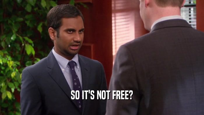 SO IT'S NOT FREE?  