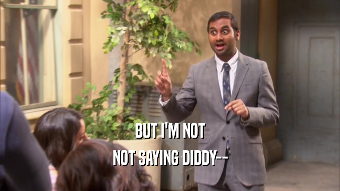 BUT I'M NOT NOT SAYING DIDDY-- 