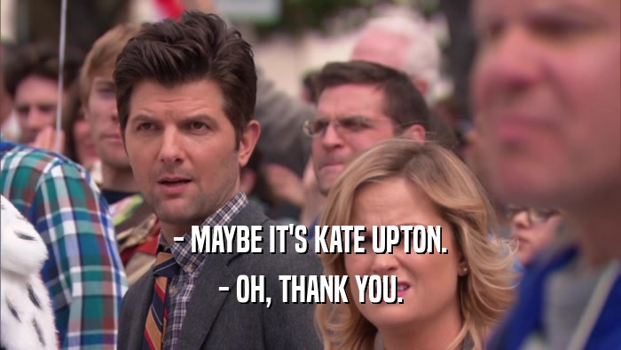 - MAYBE IT'S KATE UPTON. - OH, THANK YOU. 