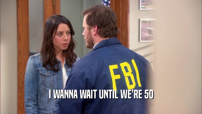 I WANNA WAIT UNTIL WE'RE 50  