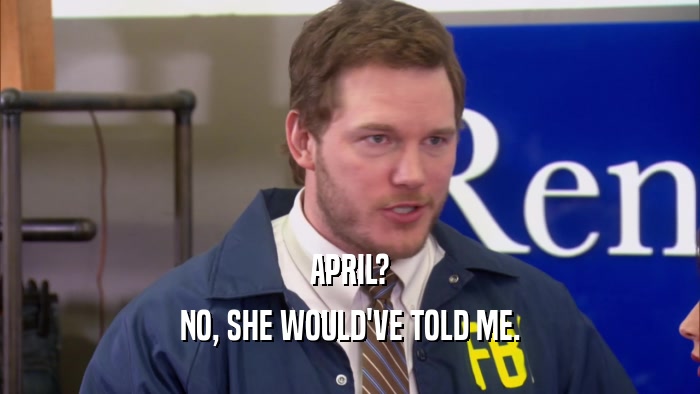 APRIL? NO, SHE WOULD'VE TOLD ME. 