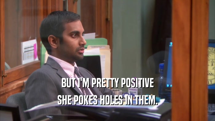BUT I'M PRETTY POSITIVE SHE POKES HOLES IN THEM. 