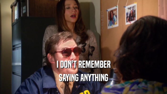 I DON'T REMEMBER SAYING ANYTHING 