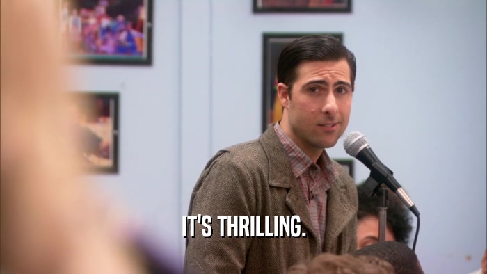 IT'S THRILLING.  