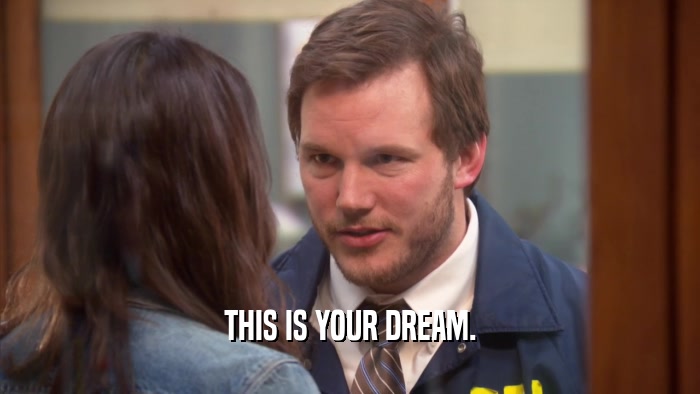 THIS IS YOUR DREAM.  