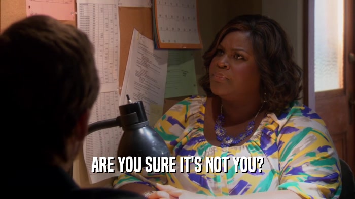 ARE YOU SURE IT'S NOT YOU?  
