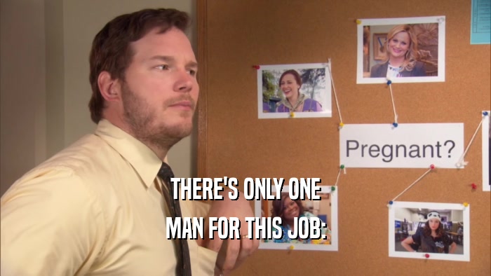 THERE'S ONLY ONE MAN FOR THIS JOB: 