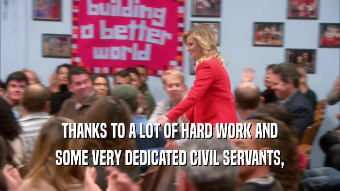 THANKS TO A LOT OF HARD WORK AND SOME VERY DEDICATED CIVIL SERVANTS, 