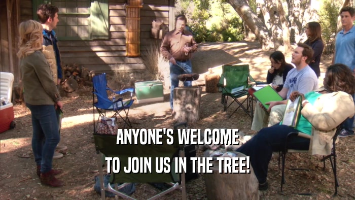 ANYONE'S WELCOME TO JOIN US IN THE TREE! 